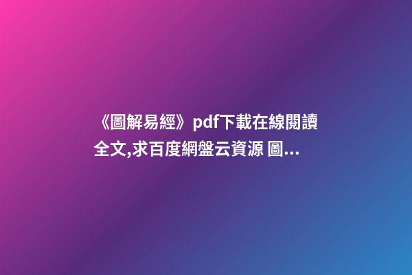 《圖解易經》pdf下載在線閱讀全文,求百度網盤云資源 圖解易經六十四卦的內容簡介-第1張-觀點-玄機派